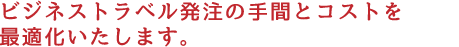 ビジネストラベマネージメントし、手間やコストを削減致します。